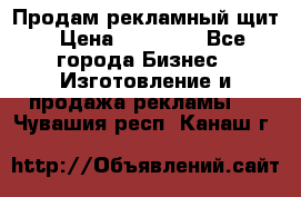 Продам рекламный щит › Цена ­ 21 000 - Все города Бизнес » Изготовление и продажа рекламы   . Чувашия респ.,Канаш г.